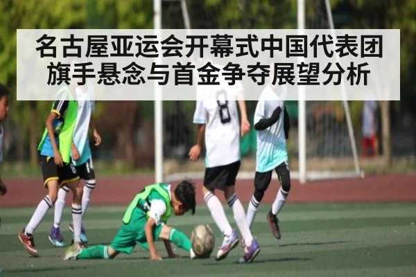 名古屋亚运会开幕式中国代表团旗手悬念与首金争夺展望分析