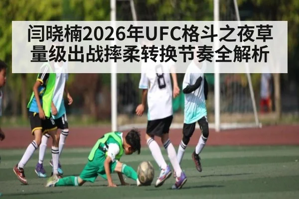 闫晓楠2026年UFC格斗之夜草量级出战摔柔转换节奏全解析